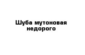 Шуба мутоновая недорого